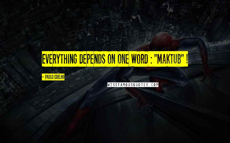 Paulo Coelho Quotes: Everything depends on One Word : "Maktub" !