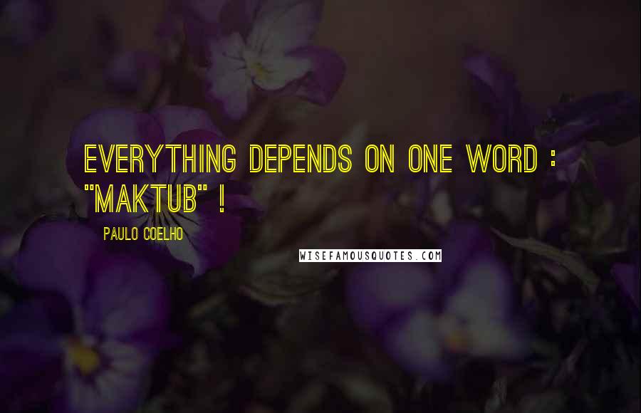 Paulo Coelho Quotes: Everything depends on One Word : "Maktub" !