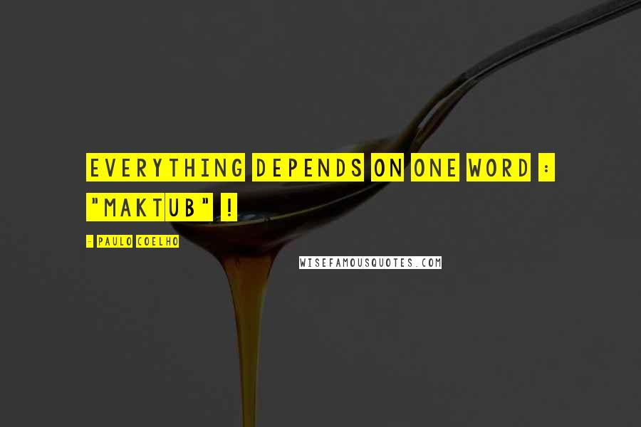 Paulo Coelho Quotes: Everything depends on One Word : "Maktub" !