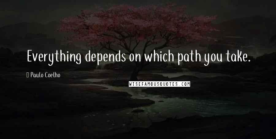 Paulo Coelho Quotes: Everything depends on which path you take.