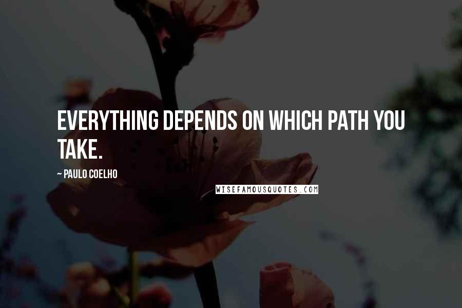 Paulo Coelho Quotes: Everything depends on which path you take.