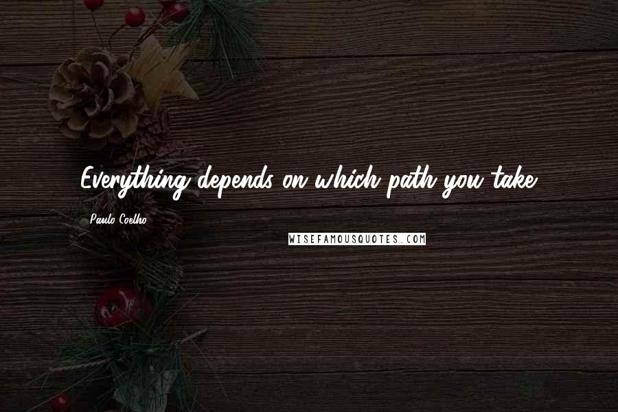 Paulo Coelho Quotes: Everything depends on which path you take.