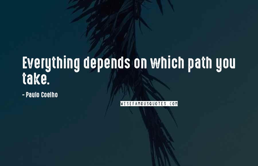 Paulo Coelho Quotes: Everything depends on which path you take.