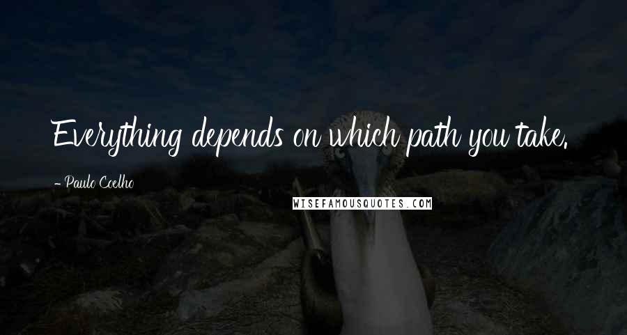 Paulo Coelho Quotes: Everything depends on which path you take.