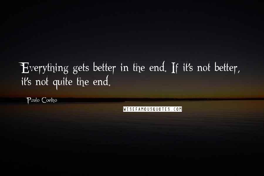 Paulo Coelho Quotes: Everything gets better in the end. If it's not better, it's not quite the end.