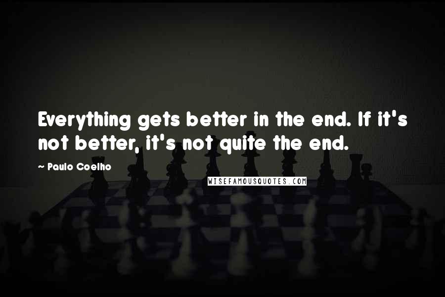 Paulo Coelho Quotes: Everything gets better in the end. If it's not better, it's not quite the end.