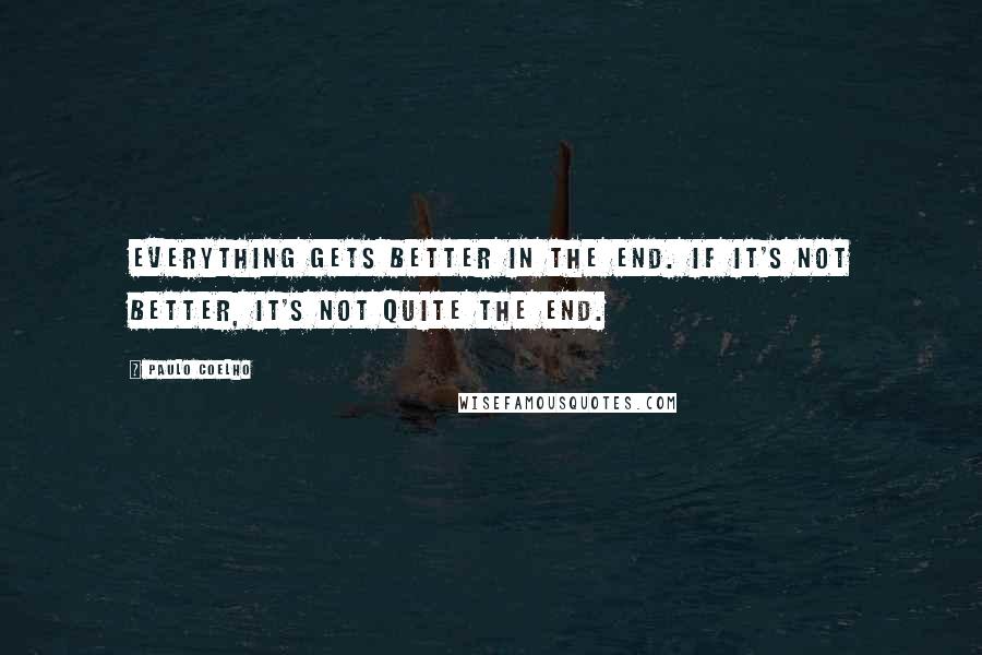 Paulo Coelho Quotes: Everything gets better in the end. If it's not better, it's not quite the end.