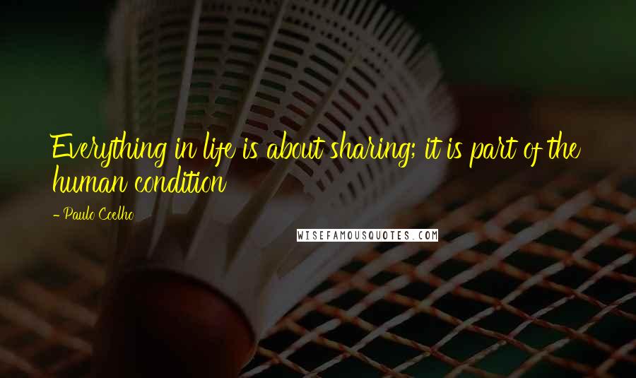 Paulo Coelho Quotes: Everything in life is about sharing; it is part of the human condition