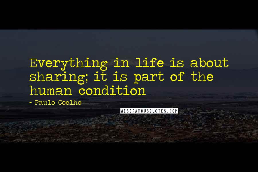 Paulo Coelho Quotes: Everything in life is about sharing; it is part of the human condition