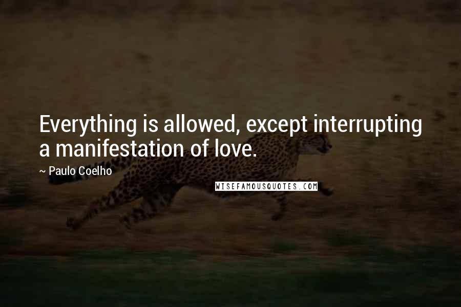 Paulo Coelho Quotes: Everything is allowed, except interrupting a manifestation of love.