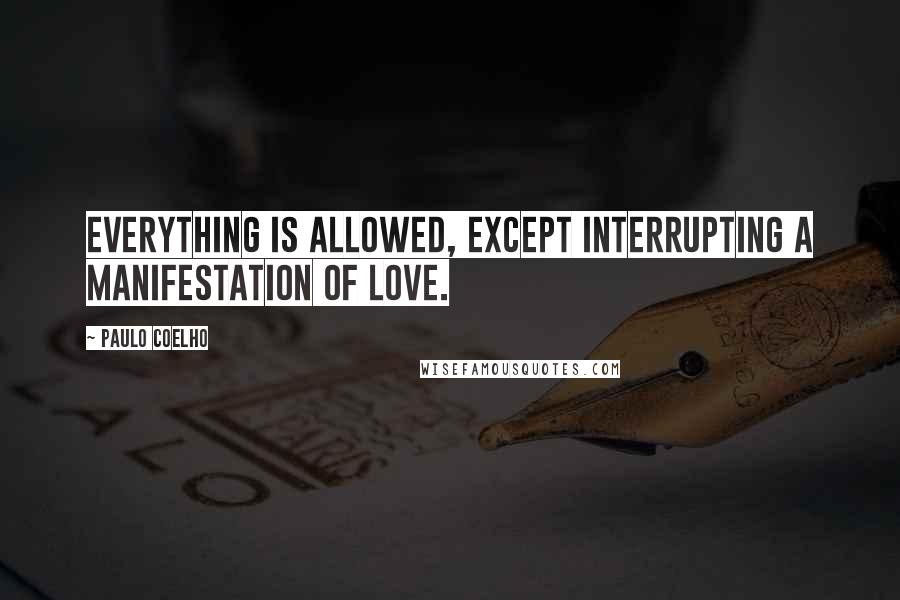 Paulo Coelho Quotes: Everything is allowed, except interrupting a manifestation of love.