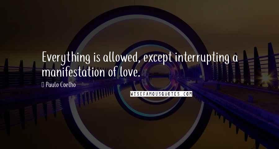 Paulo Coelho Quotes: Everything is allowed, except interrupting a manifestation of love.