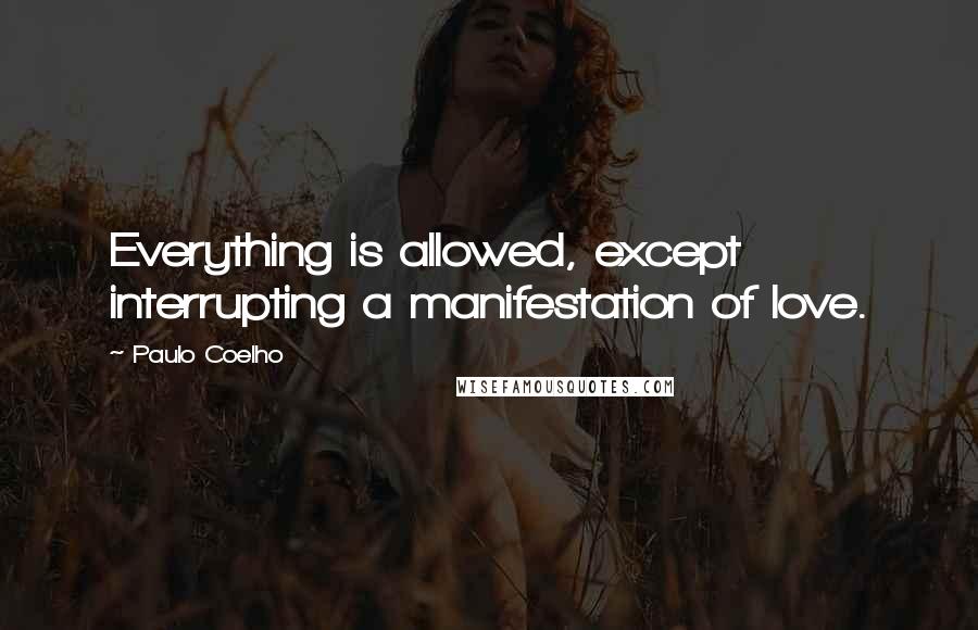 Paulo Coelho Quotes: Everything is allowed, except interrupting a manifestation of love.