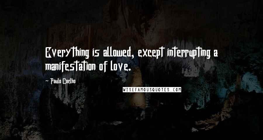 Paulo Coelho Quotes: Everything is allowed, except interrupting a manifestation of love.