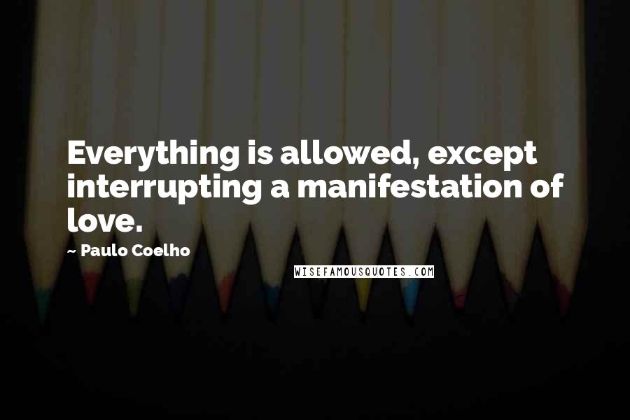 Paulo Coelho Quotes: Everything is allowed, except interrupting a manifestation of love.