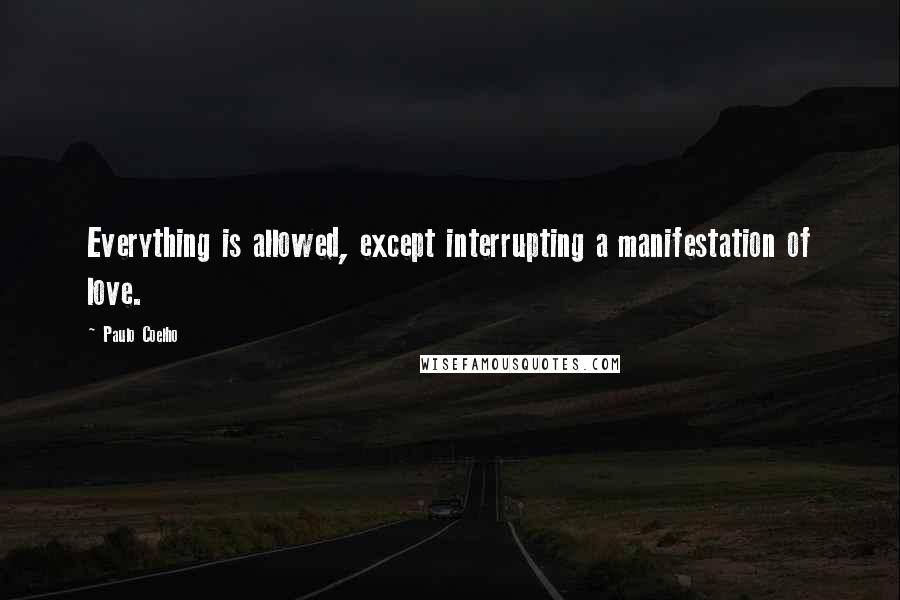 Paulo Coelho Quotes: Everything is allowed, except interrupting a manifestation of love.