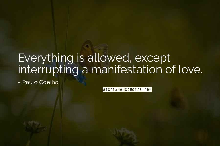Paulo Coelho Quotes: Everything is allowed, except interrupting a manifestation of love.
