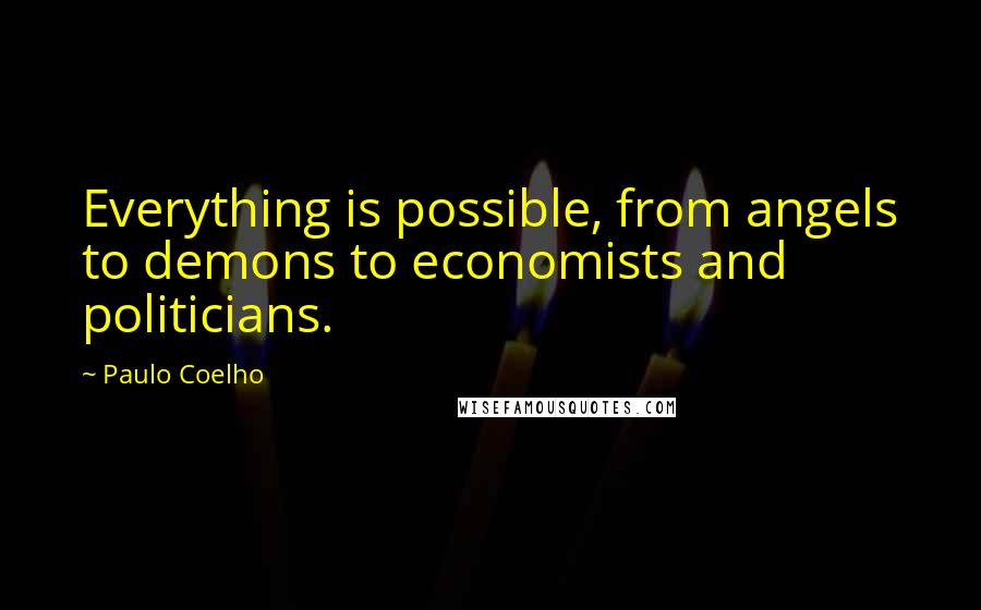 Paulo Coelho Quotes: Everything is possible, from angels to demons to economists and politicians.