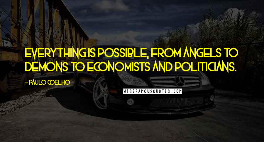 Paulo Coelho Quotes: Everything is possible, from angels to demons to economists and politicians.