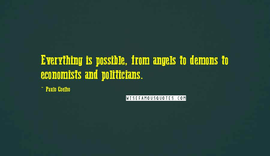 Paulo Coelho Quotes: Everything is possible, from angels to demons to economists and politicians.