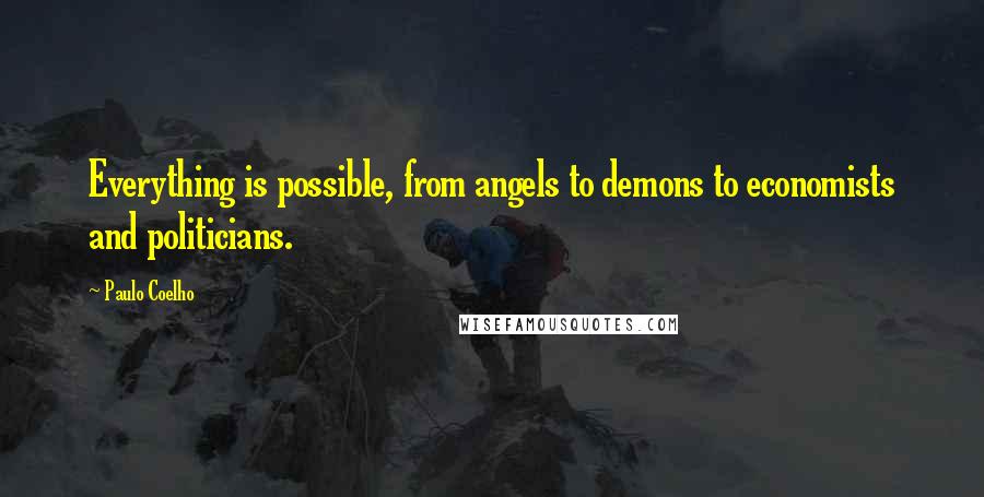 Paulo Coelho Quotes: Everything is possible, from angels to demons to economists and politicians.