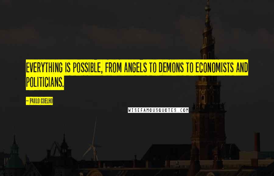 Paulo Coelho Quotes: Everything is possible, from angels to demons to economists and politicians.