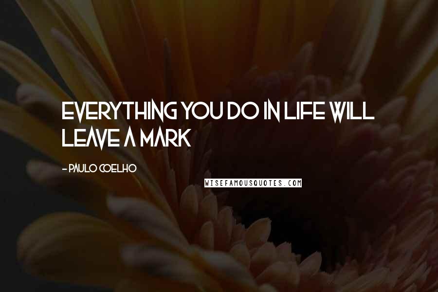 Paulo Coelho Quotes: everything you do in life will leave a mark