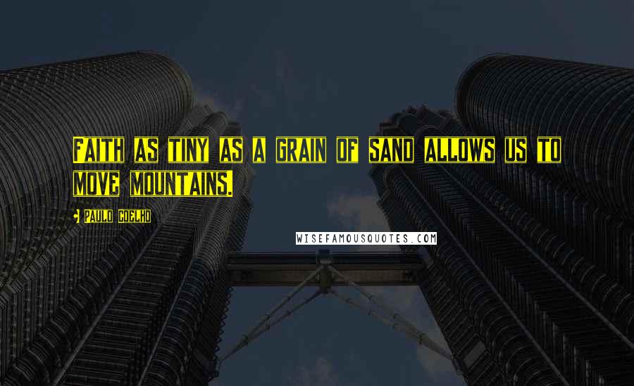 Paulo Coelho Quotes: Faith as tiny as a grain of sand allows us to move mountains.