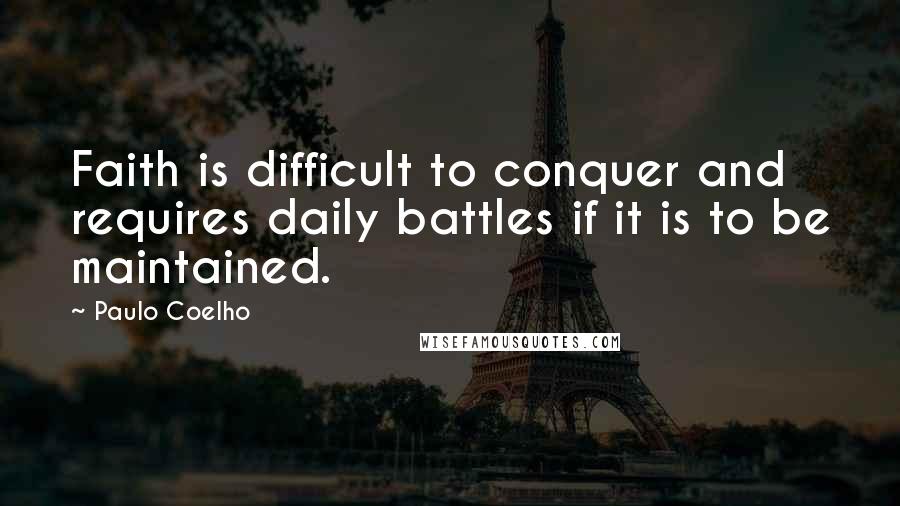 Paulo Coelho Quotes: Faith is difficult to conquer and requires daily battles if it is to be maintained.