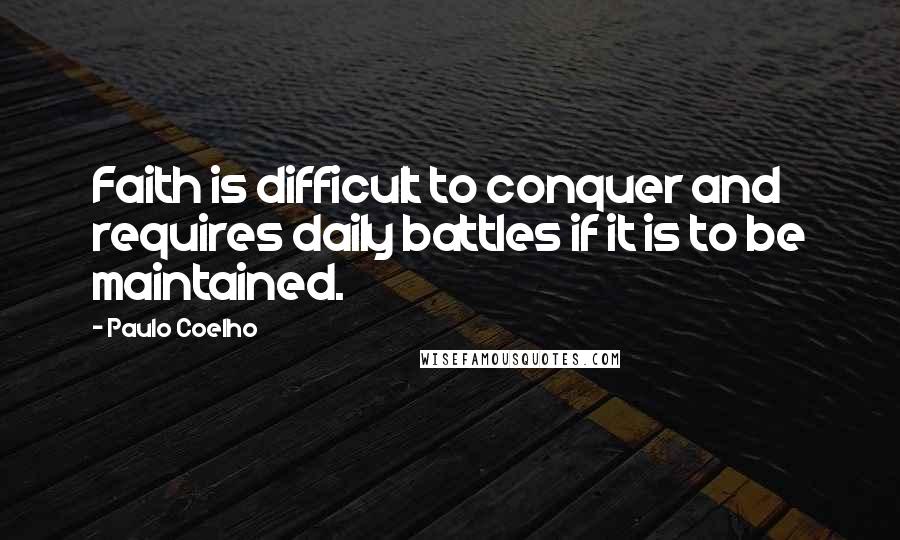 Paulo Coelho Quotes: Faith is difficult to conquer and requires daily battles if it is to be maintained.