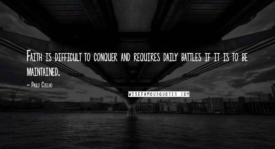 Paulo Coelho Quotes: Faith is difficult to conquer and requires daily battles if it is to be maintained.