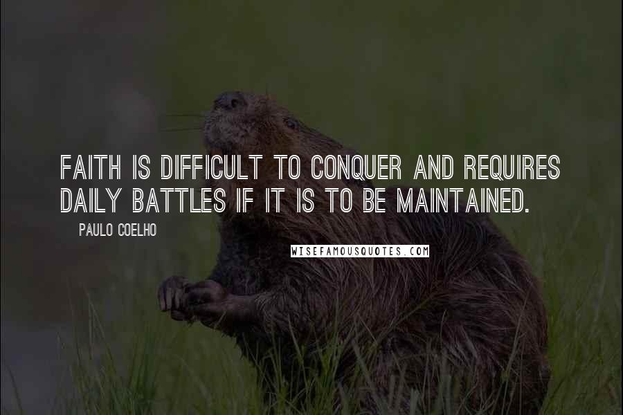 Paulo Coelho Quotes: Faith is difficult to conquer and requires daily battles if it is to be maintained.
