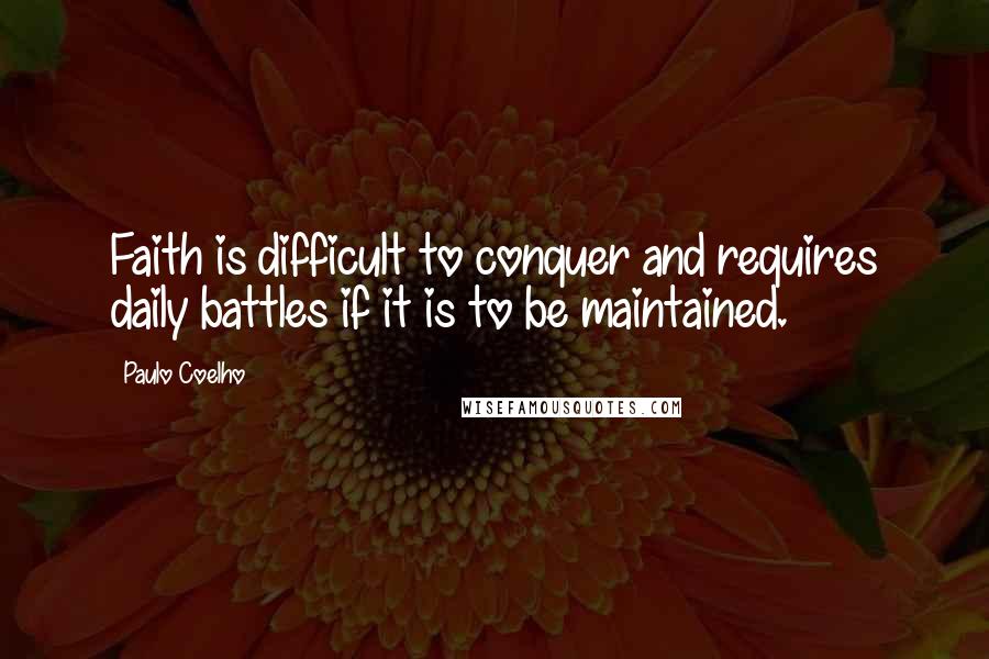 Paulo Coelho Quotes: Faith is difficult to conquer and requires daily battles if it is to be maintained.