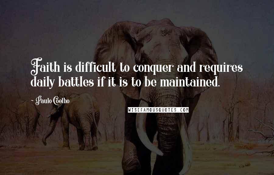 Paulo Coelho Quotes: Faith is difficult to conquer and requires daily battles if it is to be maintained.