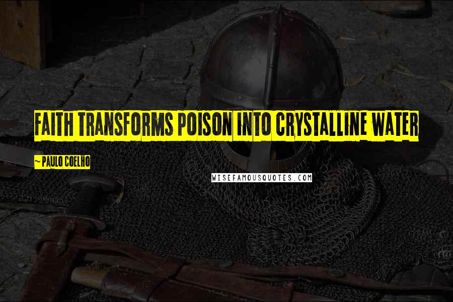 Paulo Coelho Quotes: Faith transforms poison into crystalline water