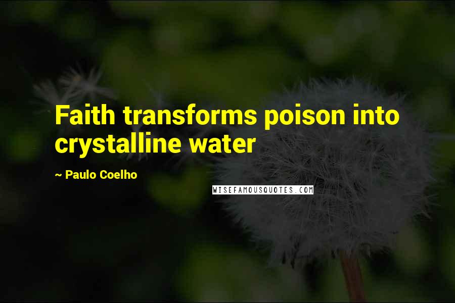 Paulo Coelho Quotes: Faith transforms poison into crystalline water