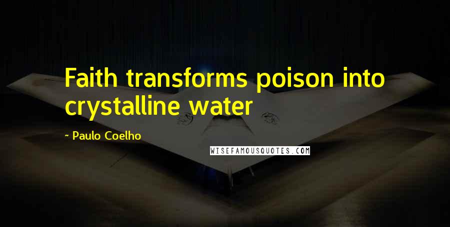 Paulo Coelho Quotes: Faith transforms poison into crystalline water