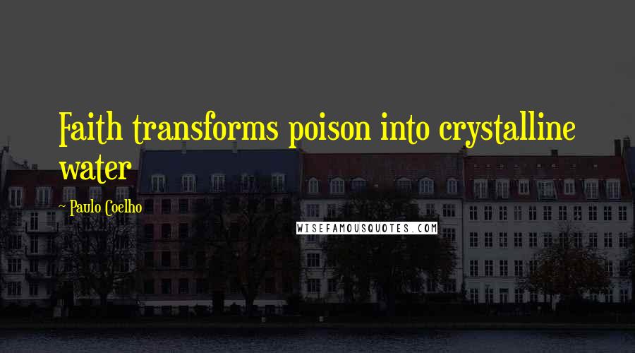 Paulo Coelho Quotes: Faith transforms poison into crystalline water