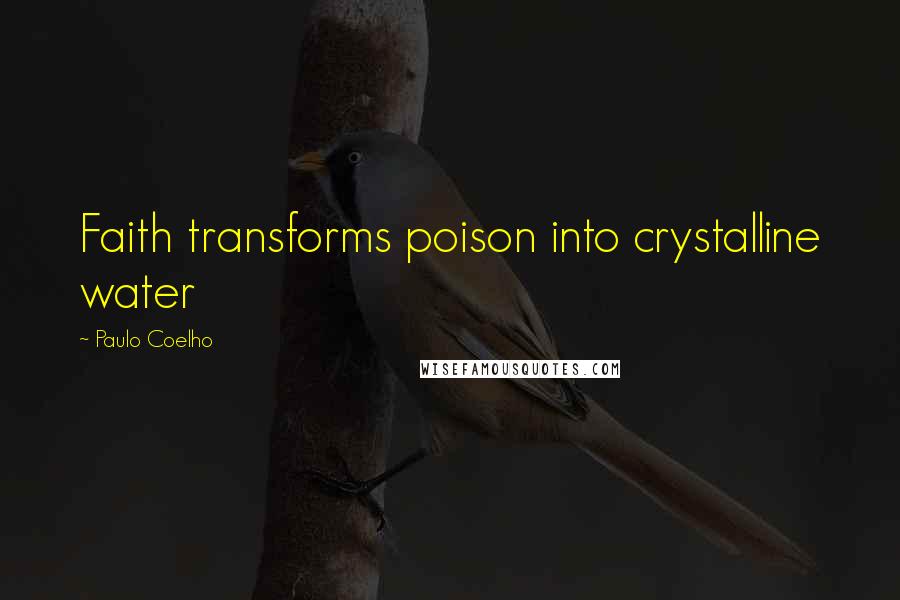 Paulo Coelho Quotes: Faith transforms poison into crystalline water