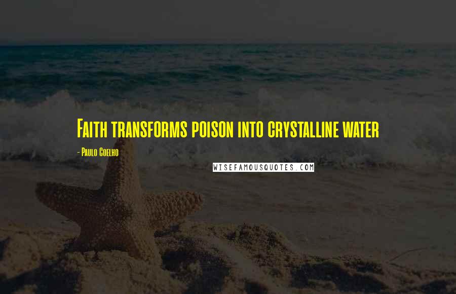 Paulo Coelho Quotes: Faith transforms poison into crystalline water