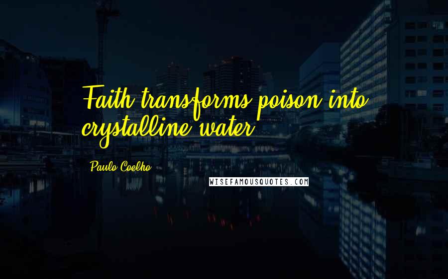 Paulo Coelho Quotes: Faith transforms poison into crystalline water