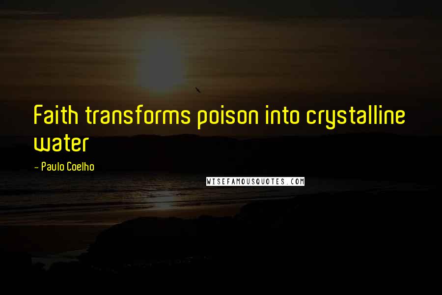 Paulo Coelho Quotes: Faith transforms poison into crystalline water