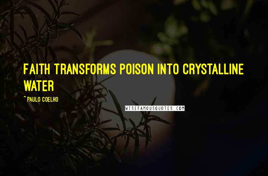 Paulo Coelho Quotes: Faith transforms poison into crystalline water