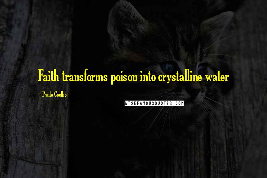 Paulo Coelho Quotes: Faith transforms poison into crystalline water