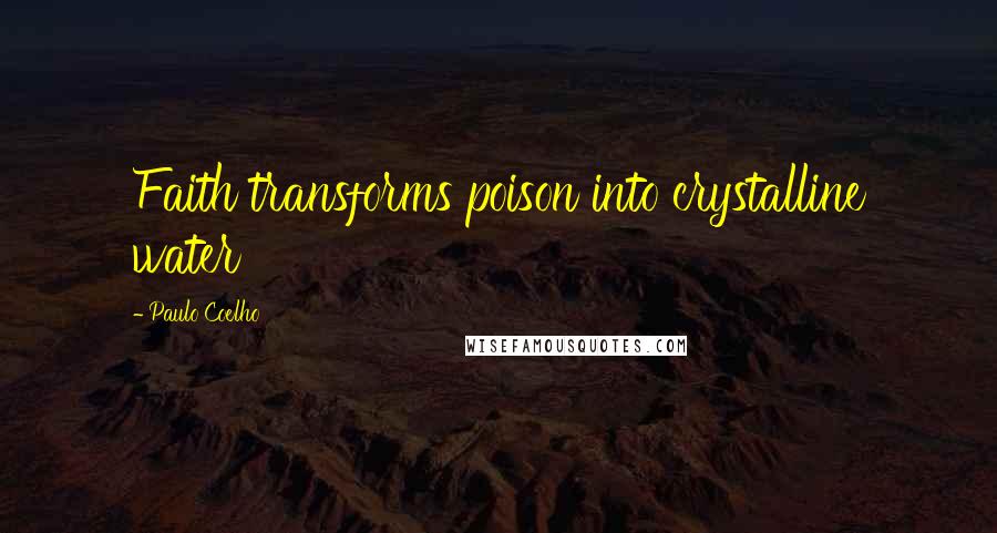 Paulo Coelho Quotes: Faith transforms poison into crystalline water