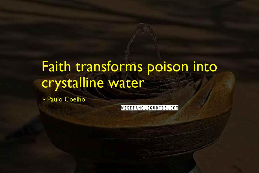 Paulo Coelho Quotes: Faith transforms poison into crystalline water