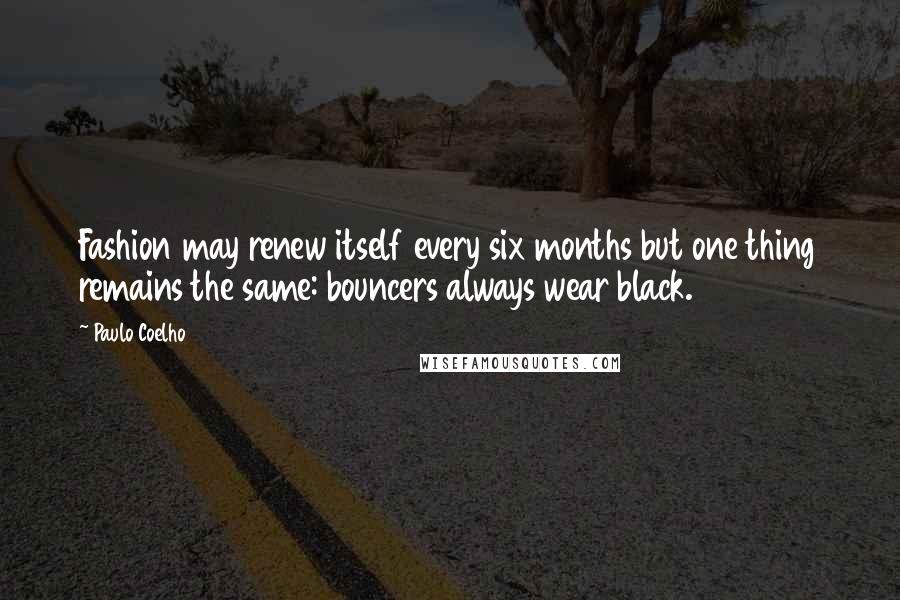 Paulo Coelho Quotes: Fashion may renew itself every six months but one thing remains the same: bouncers always wear black.