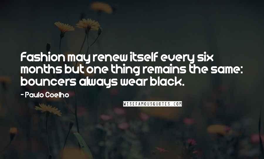 Paulo Coelho Quotes: Fashion may renew itself every six months but one thing remains the same: bouncers always wear black.