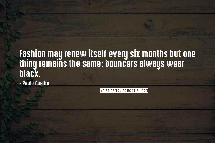 Paulo Coelho Quotes: Fashion may renew itself every six months but one thing remains the same: bouncers always wear black.