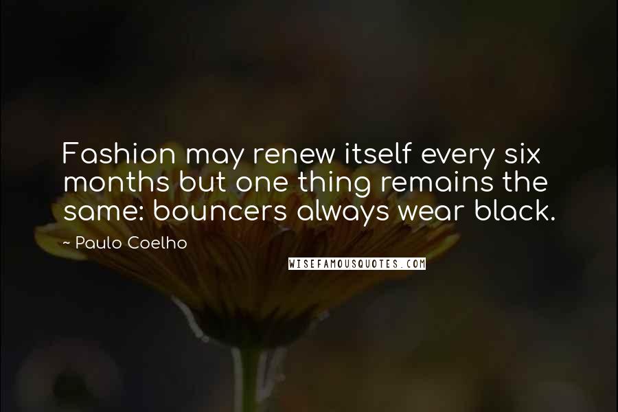 Paulo Coelho Quotes: Fashion may renew itself every six months but one thing remains the same: bouncers always wear black.